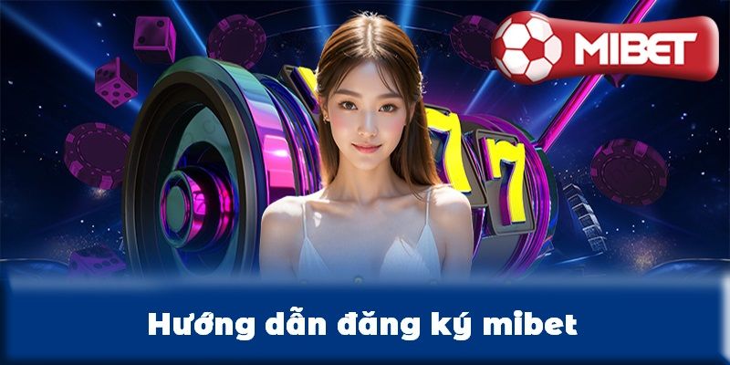 Đăng ký mibet siêu đơn giản chỉ trong 3 bước