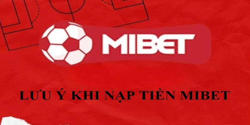 Một vài điểm lưu ý quan trọng khi nạp tiền MIBET