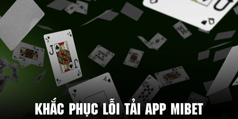 Tìm hiểu cách khắc phục lỗi tải app Mibet hiệu quả và nhanh chóng